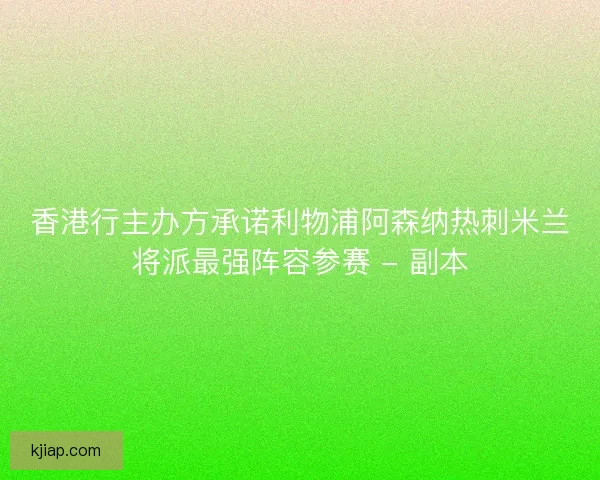 香港行主办方承诺利物浦阿森纳热刺米兰将派最强阵容参赛 - 副本