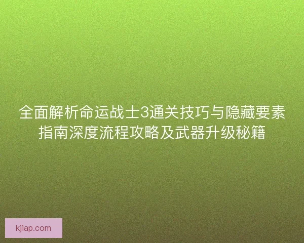 全面解析命运战士3通关技巧与隐藏要素指南深度流程攻略及武器升级秘籍