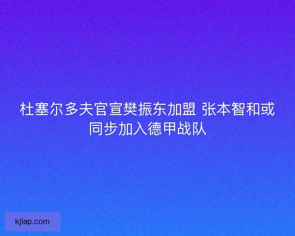 杜塞尔多夫官宣樊振东加盟 张本智和或同步加入德甲战队
